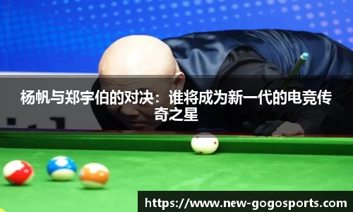 杨帆与郑宇伯的对决：谁将成为新一代的电竞传奇之星