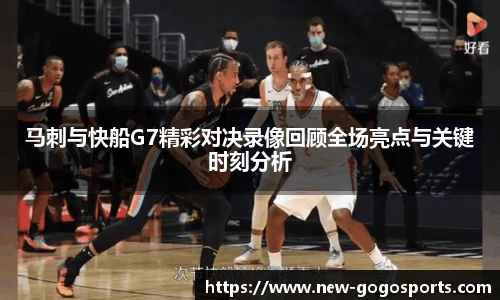 马刺与快船G7精彩对决录像回顾全场亮点与关键时刻分析